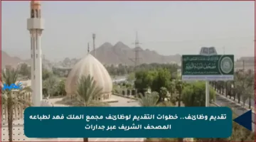 تقديم وظائف.. خطوات التقديم لوظائف مجمع الملك فهد لطباعة المصحف الشريف عبر جدارات